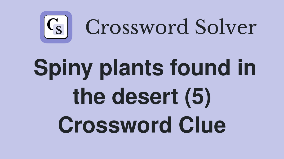 Spiny plants found in the desert (5) Crossword Clue Answers
